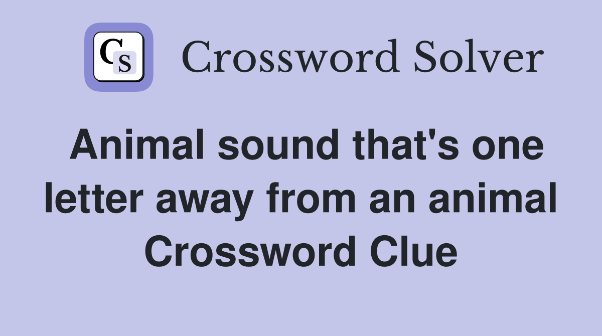 Animal sound that's one letter away from an animal Crossword Clue